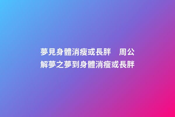 夢見身體消瘦或長胖　周公解夢之夢到身體消瘦或長胖